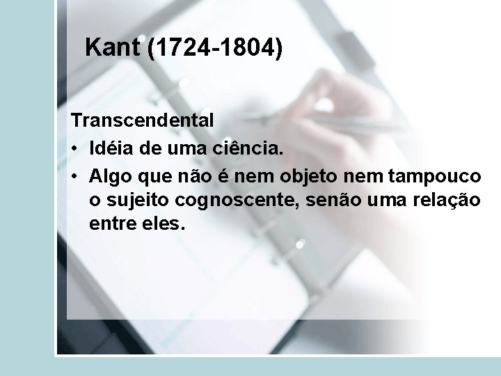 Kant (1724 -1804) Transcendental • Idéia de uma ciência. • Algo que não é