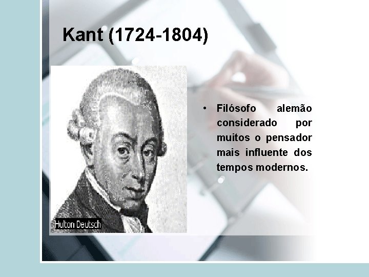 Kant (1724 -1804) • Filósofo alemão considerado por muitos o pensador mais influente dos