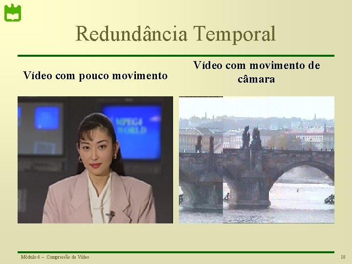 Redundância Temporal Vídeo com pouco movimento Módulo 6 – Compressão de Vídeo com movimento