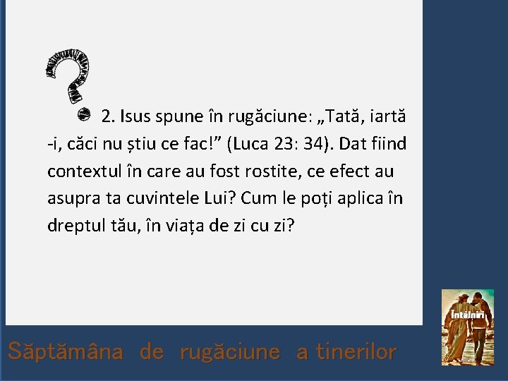  2. Isus spune în rugăciune: „Tată, iartă -i, căci nu știu ce fac!”