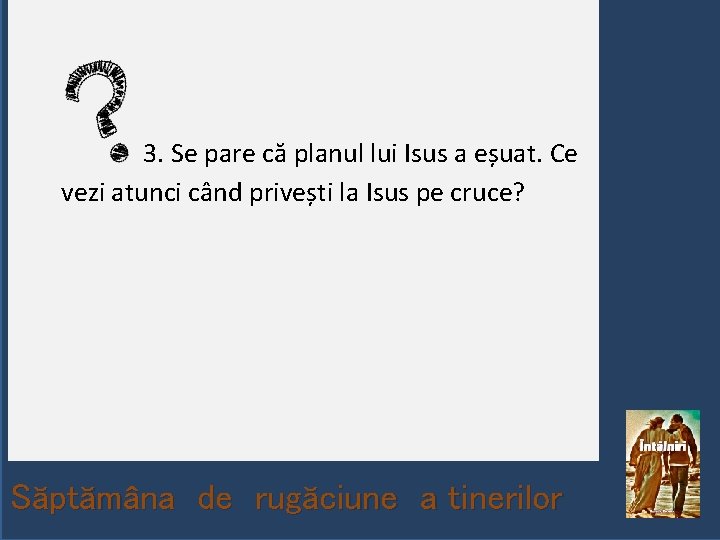  3. Se pare că planul lui Isus a eșuat. Ce vezi atunci când