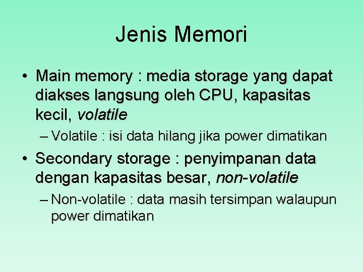 Jenis Memori • Main memory : media storage yang dapat diakses langsung oleh CPU,