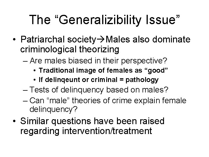 The “Generalizibility Issue” • Patriarchal society Males also dominate criminological theorizing – Are males