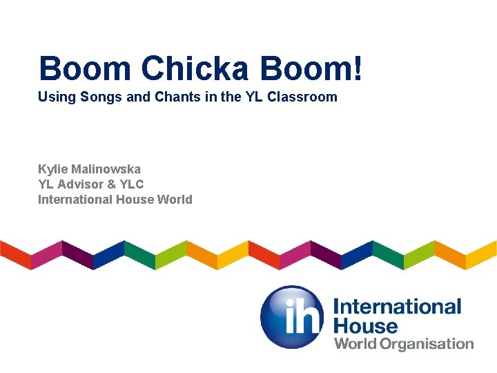 Boom Chicka Boom! Using Songs and Chants in the YL Classroom Kylie Malinowska YL