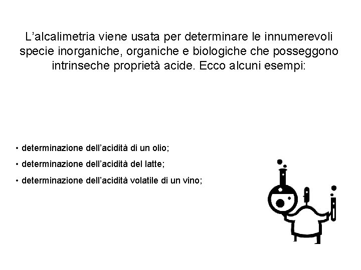 L’alcalimetria viene usata per determinare le innumerevoli specie inorganiche, organiche e biologiche posseggono intrinseche