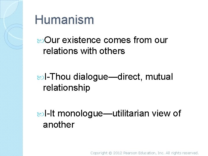 Humanism Our existence comes from our relations with others I-Thou dialogue—direct, mutual relationship I-It