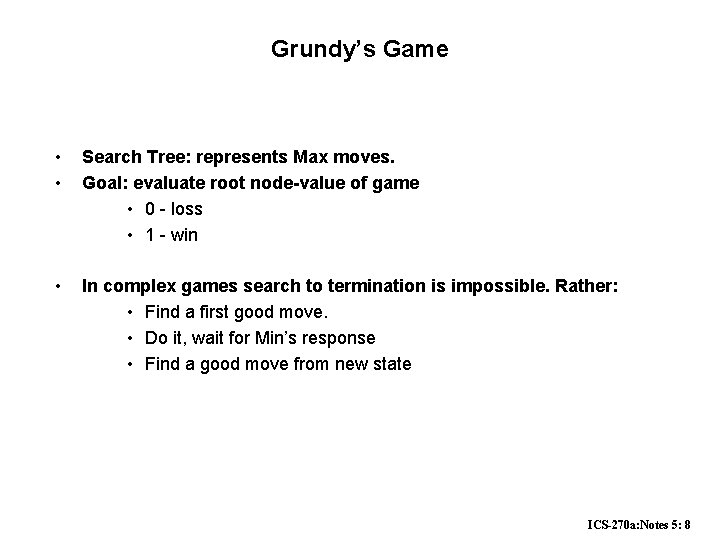 Grundy’s Game • • Search Tree: represents Max moves. Goal: evaluate root node-value of Grundy’s Game • • Search Tree: represents Max moves. Goal: evaluate root node-value of