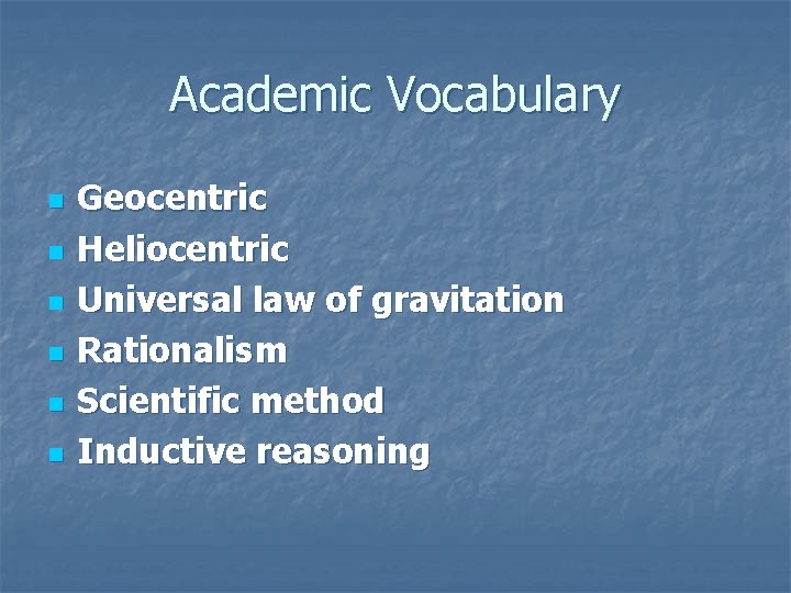 Academic Vocabulary n n n Geocentric Heliocentric Universal law of gravitation Rationalism Scientific method Academic Vocabulary n n n Geocentric Heliocentric Universal law of gravitation Rationalism Scientific method