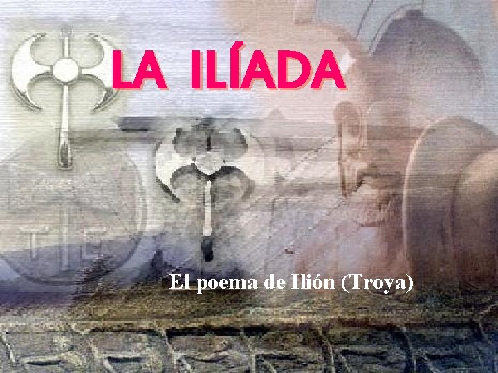 LA ILÍADA El poema de Ilión (Troya) 