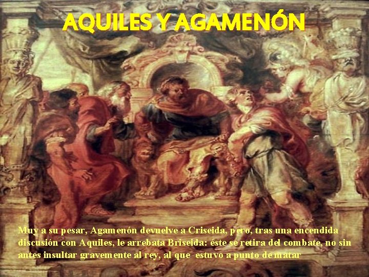 AQUILES Y AGAMENÓN Muy a su pesar, Agamenón devuelve a Criseida, pero, tras una