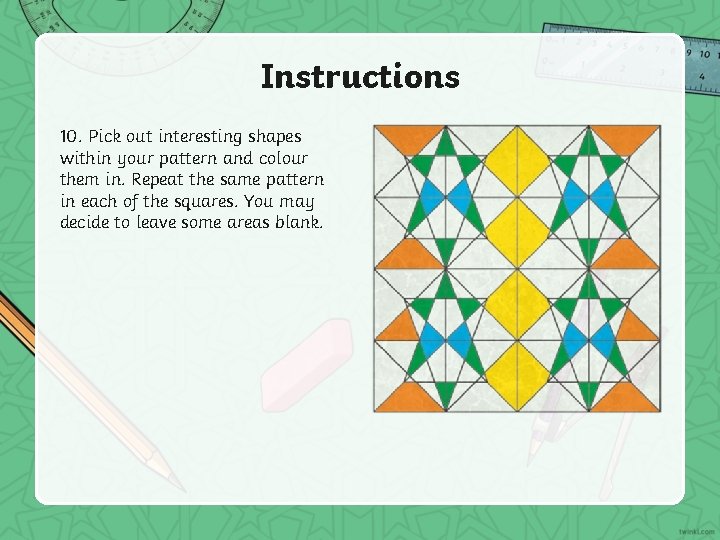 Instructions 10. Pick out interesting shapes within your pattern and colour them in. Repeat