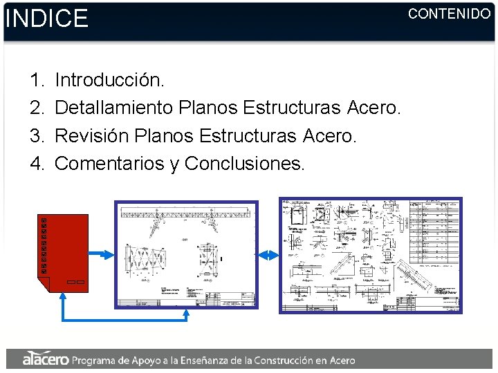 INDICE 1. 2. 3. 4. Introducción. Detallamiento Planos Estructuras Acero. Revisión Planos Estructuras Acero. INDICE 1. 2. 3. 4. Introducción. Detallamiento Planos Estructuras Acero. Revisión Planos Estructuras Acero.