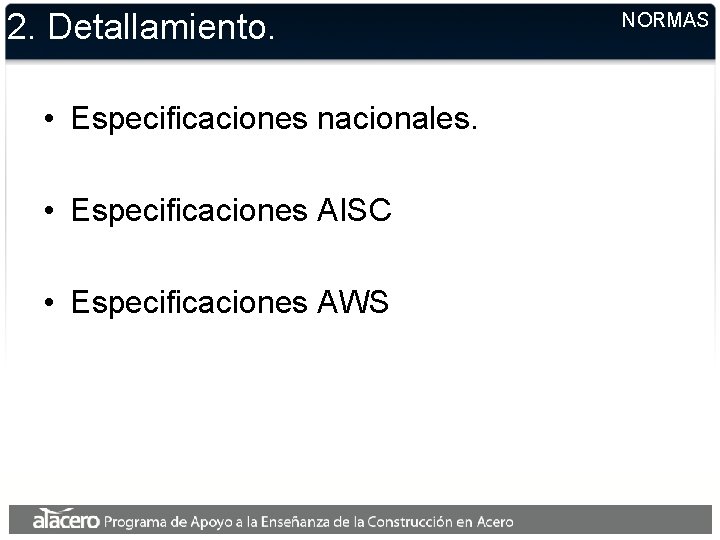 2. Detallamiento. • Especificaciones nacionales. • Especificaciones AISC • Especificaciones AWS NORMAS 2. Detallamiento. • Especificaciones nacionales. • Especificaciones AISC • Especificaciones AWS NORMAS
