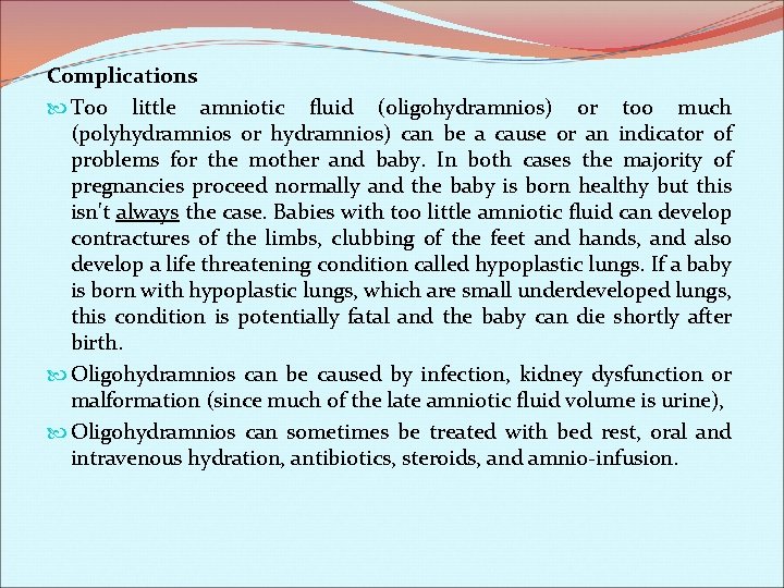 Complications Too little amniotic fluid (oligohydramnios) or too much (polyhydramnios or hydramnios) can be