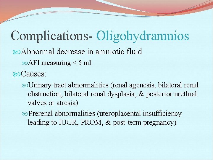 Complications- Oligohydramnios Abnormal decrease in amniotic fluid AFI measuring < 5 ml Causes: Urinary