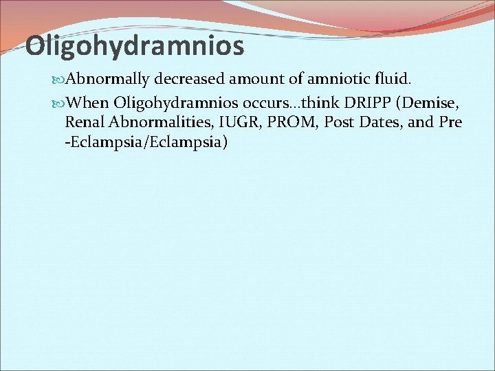 Oligohydramnios Abnormally decreased amount of amniotic fluid. When Oligohydramnios occurs…think DRIPP (Demise, Renal Abnormalities,