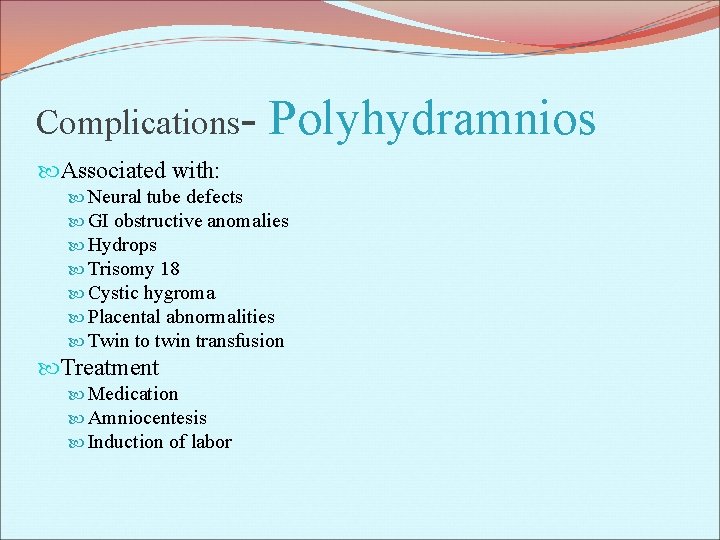 Complications- Polyhydramnios Associated with: Neural tube defects GI obstructive anomalies Hydrops Trisomy 18 Cystic