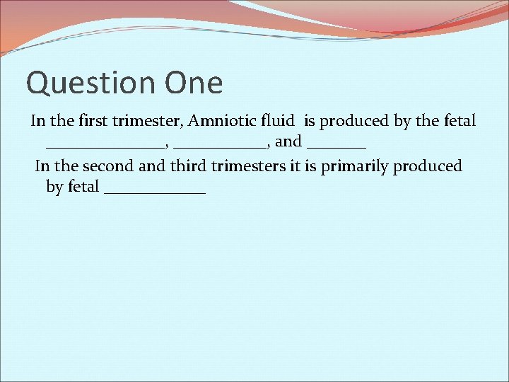 Question One In the first trimester, Amniotic fluid is produced by the fetal _______,