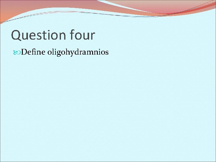 Question four Define oligohydramnios 