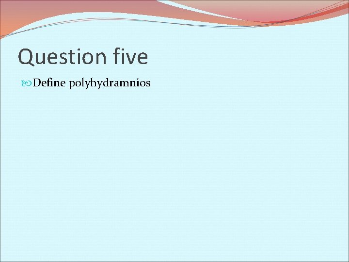 Question five Define polyhydramnios 