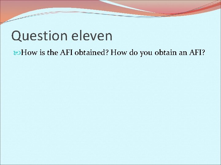 Question eleven How is the AFI obtained? How do you obtain an AFI? 