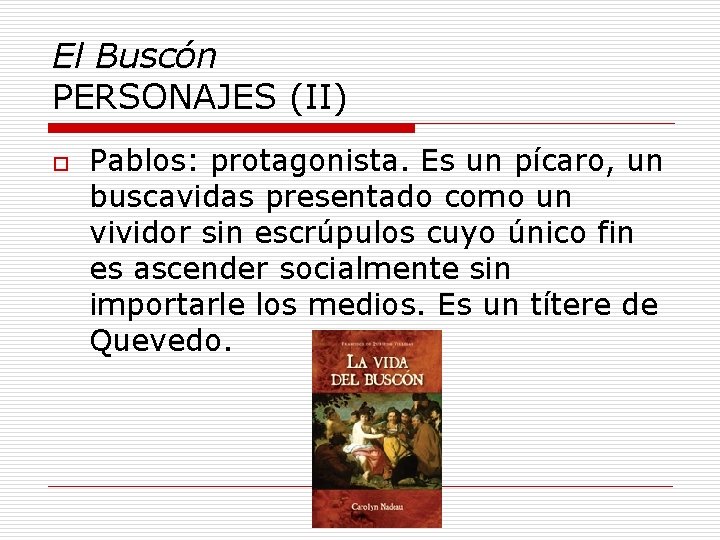 El Buscón PERSONAJES (II) o Pablos: protagonista. Es un pícaro, un buscavidas presentado como