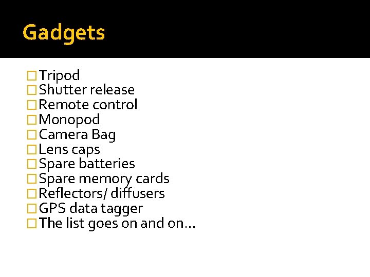 Gadgets �Tripod �Shutter release �Remote control �Monopod �Camera Bag �Lens caps �Spare batteries �Spare
