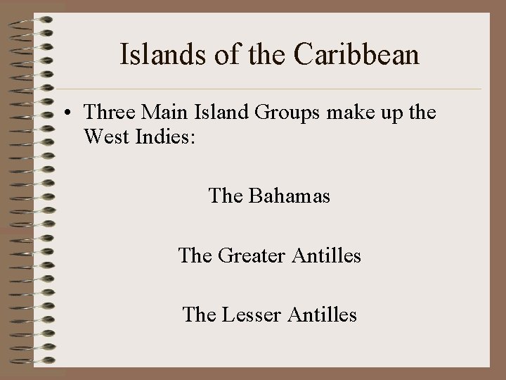 Islands of the Caribbean • Three Main Island Groups make up the West Indies: