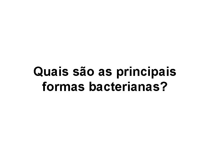 Quais são as principais formas bacterianas? Quais são as principais formas bacterianas?