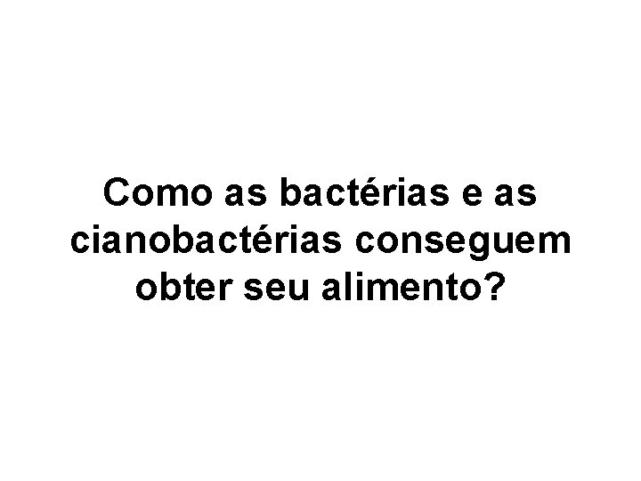 Como as bactérias e as cianobactérias conseguem obter seu alimento? Como as bactérias e as cianobactérias conseguem obter seu alimento?