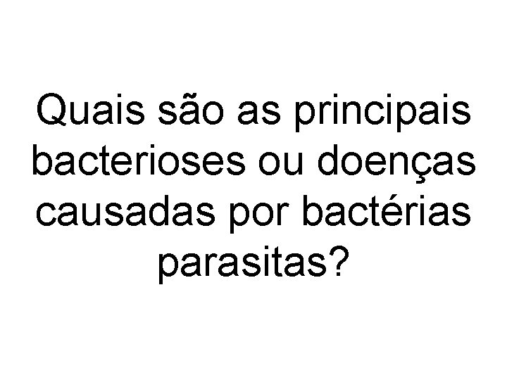 Quais são as principais bacterioses ou doenças causadas por bactérias parasitas? Quais são as principais bacterioses ou doenças causadas por bactérias parasitas?