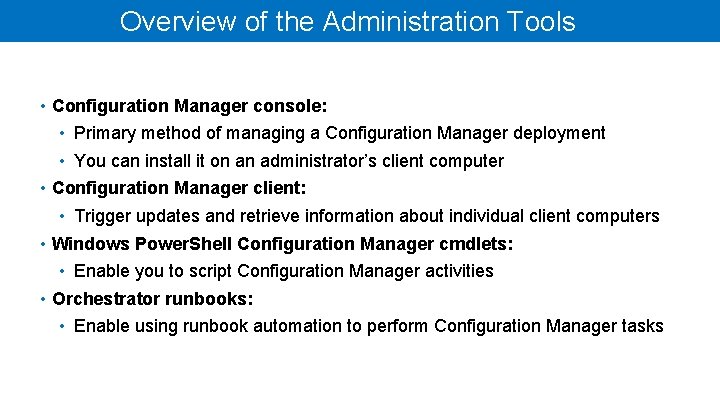 Overview of the Administration Tools • Configuration Manager console: • Primary method of managing