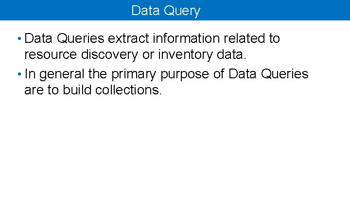 Data Query • Data Queries extract information related to resource discovery or inventory data.