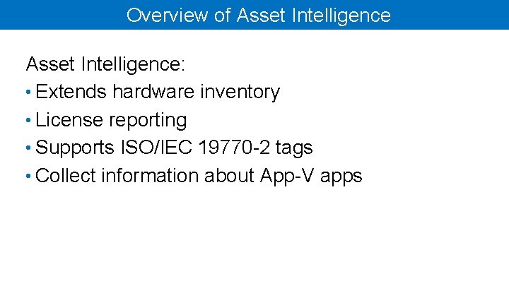 Overview of Asset Intelligence: • Extends hardware inventory • License reporting • Supports ISO/IEC