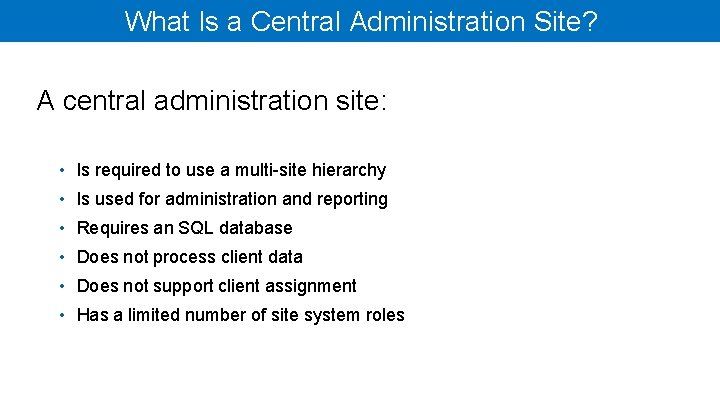 What Is a Central Administration Site? A central administration site: • Is required to