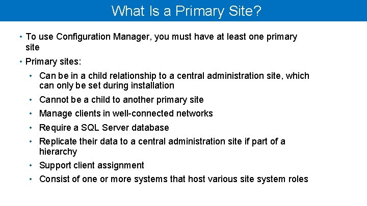 What Is a Primary Site? • To use Configuration Manager, you must have at