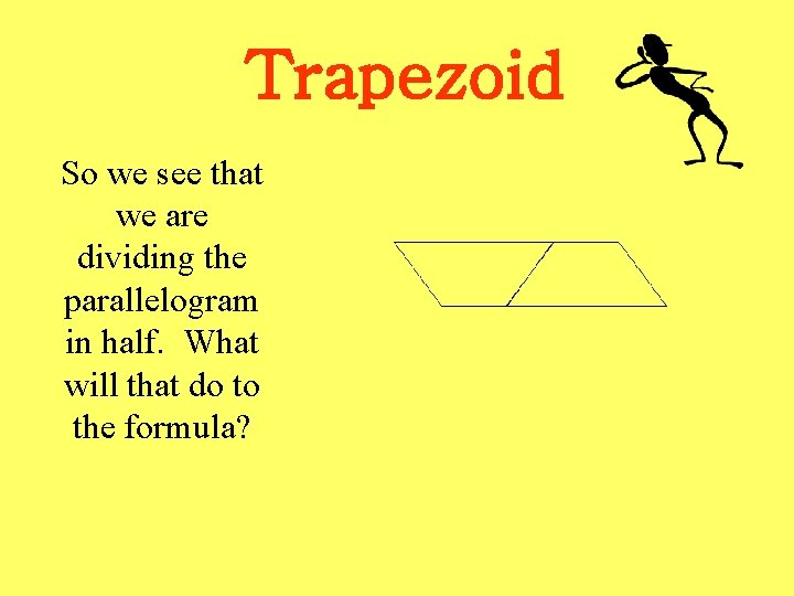 Trapezoid So we see that we are dividing the parallelogram in half. What will