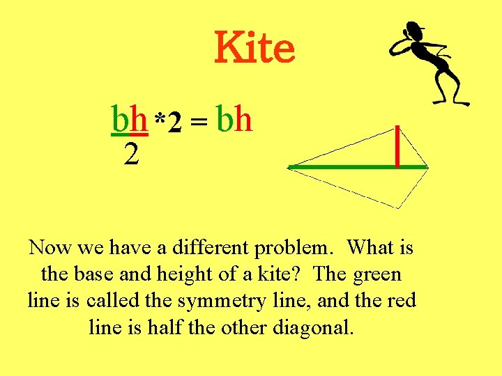 Kite bh *2 = bh 2 Now we have a different problem. What is
