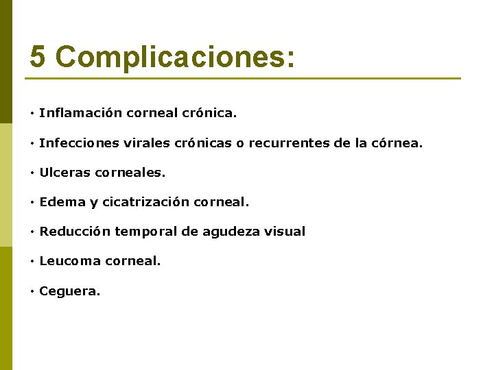 5 Complicaciones: • Inflamación corneal crónica. • Infecciones virales crónicas o recurrentes de la