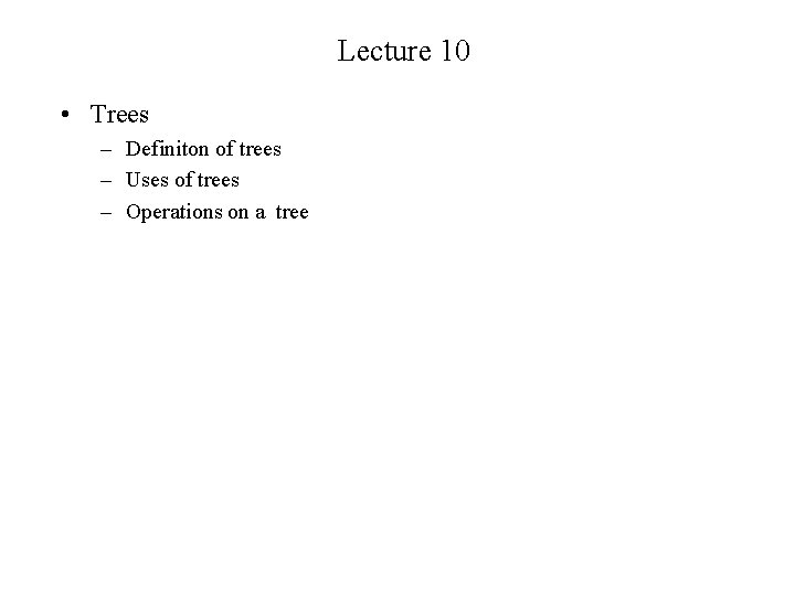 Lecture 10 • Trees – Definiton of trees – Uses of trees – Operations