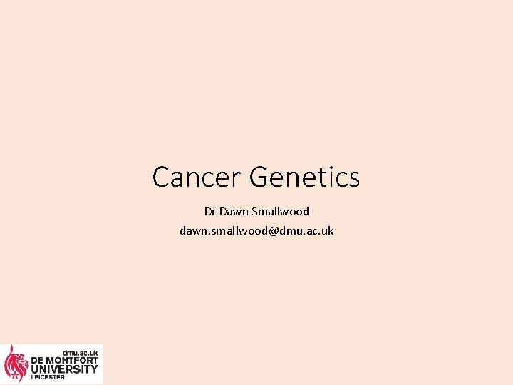 Cancer Genetics Dr Dawn Smallwood dawn. smallwood@dmu. ac. uk 