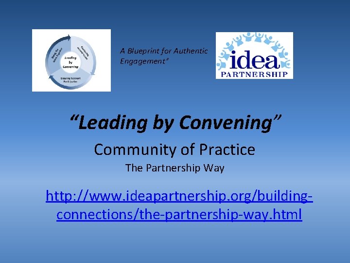A Blueprint for Authentic Engagement” “Leading by Convening” Community of Practice The Partnership Way