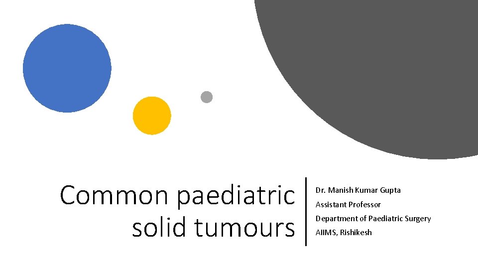 Common paediatric solid tumours Dr. Manish Kumar Gupta Assistant Professor Department of Paediatric Surgery