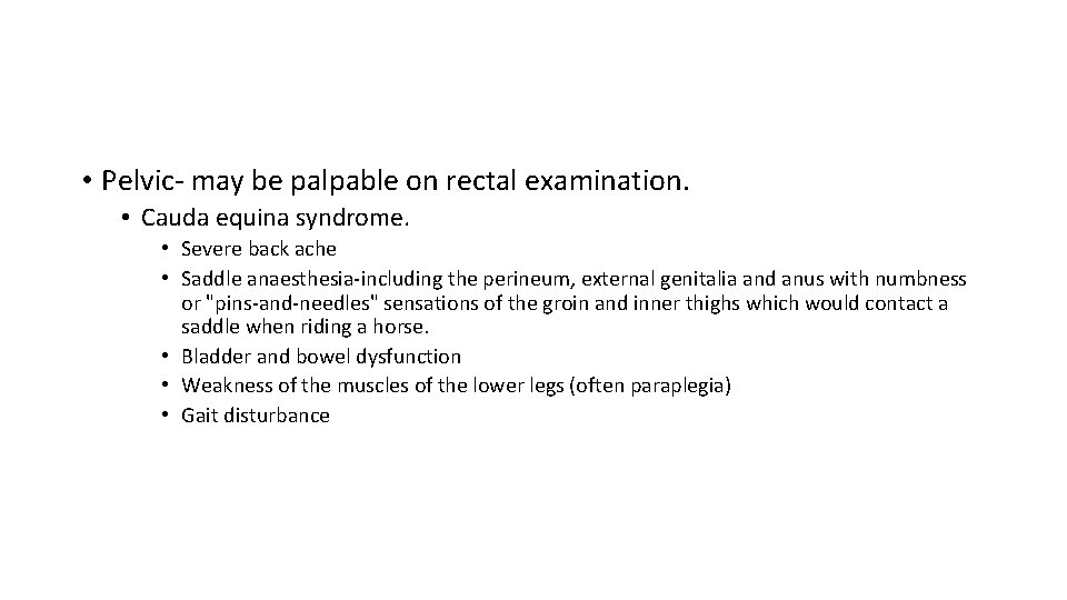  • Pelvic- may be palpable on rectal examination. • Cauda equina syndrome. •