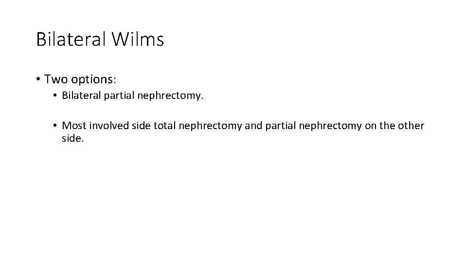 Bilateral Wilms • Two options: • Bilateral partial nephrectomy. • Most involved side total