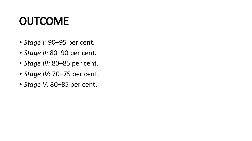 OUTCOME • Stage I: 90– 95 per cent. • Stage II: 80– 90 per