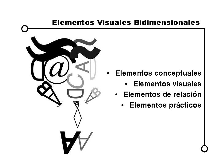 Elementos Visuales Bidimensionales • Elementos conceptuales • Elementos visuales • Elementos de relación •