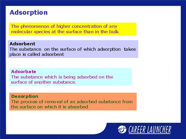 Adsorption The phenomenon of higher concentration of any molecular species at the surface than