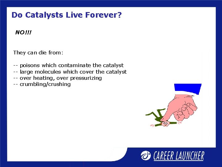 Do Catalysts Live Forever? NO!!! They can die from: ----- poisons which contaminate the