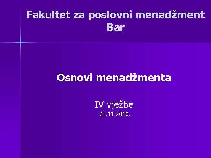 Fakultet za poslovni menadžment Bar Osnovi menadžmenta IV vježbe 23. 11. 2010. 